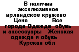 В наличии эксклюзивное ирландское кружево › Цена ­ 38 000 - Все города Одежда, обувь и аксессуары » Женская одежда и обувь   . Курская обл.